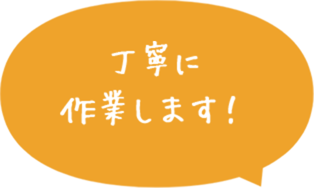 丁寧に作業します!