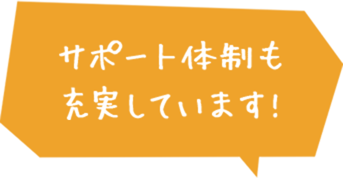 サポート体制も充実しています!